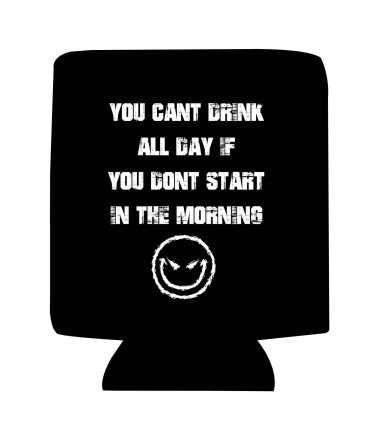 Koozie You cant drink all day if you dont start in the morning