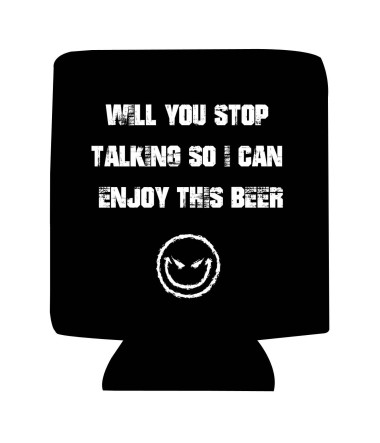 Koozie Will you stop talking so I can enjoy this beer